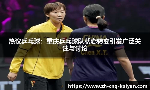 热议乒乓球：重庆乒乓球队状态转变引发广泛关注与讨论